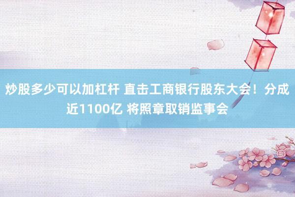 炒股多少可以加杠杆 直击工商银行股东大会！分成近1100亿 将照章取销监事会