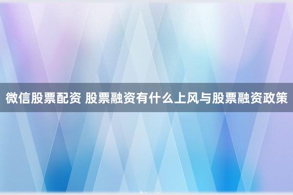 微信股票配资 股票融资有什么上风与股票融资政策