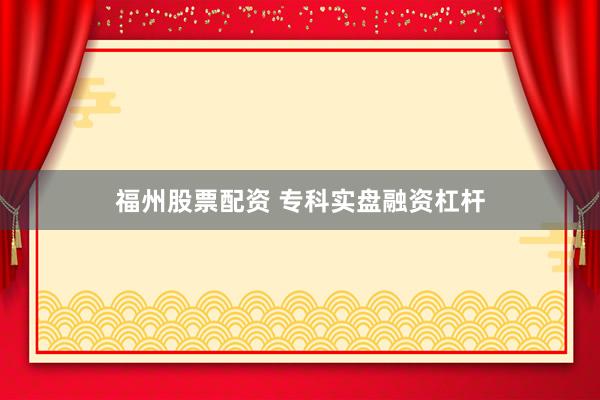 福州股票配资 专科实盘融资杠杆