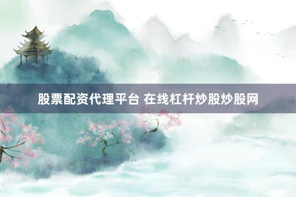 股票配资代理平台 在线杠杆炒股炒股网