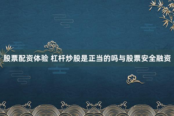 股票配资体验 杠杆炒股是正当的吗与股票安全融资