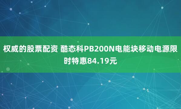 权威的股票配资 酷态科PB200N电能块移动电源限时特惠84.19元