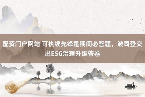 配资门户网站 可执续先锋是期间必答题，波司登交出ESG治理升维答卷