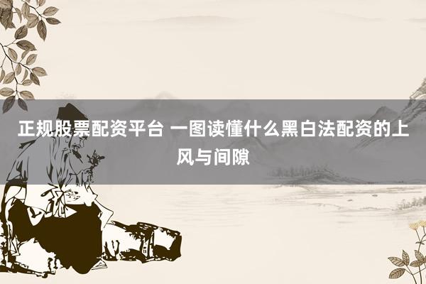 正规股票配资平台 一图读懂什么黑白法配资的上风与间隙
