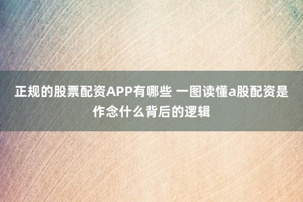 正规的股票配资APP有哪些 一图读懂a股配资是作念什么背后的逻辑
