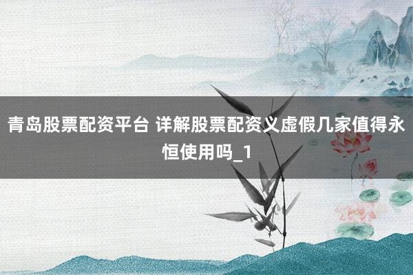 青岛股票配资平台 详解股票配资义虚假几家值得永恒使用吗_1