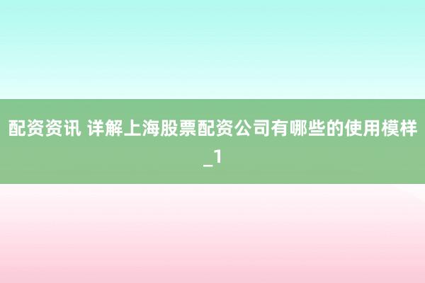 配资资讯 详解上海股票配资公司有哪些的使用模样_1
