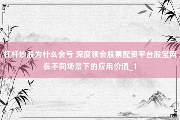 杠杆炒股为什么会亏 深度领会股票配资平台股宝网在不同场景下的应用价值_1