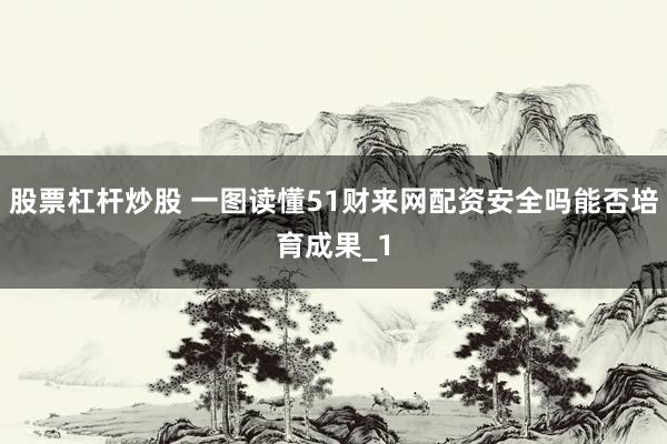 股票杠杆炒股 一图读懂51财来网配资安全吗能否培育成果_1