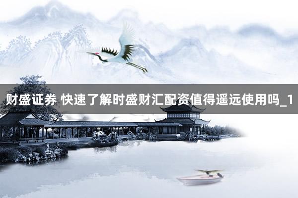 财盛证券 快速了解时盛财汇配资值得遥远使用吗_1