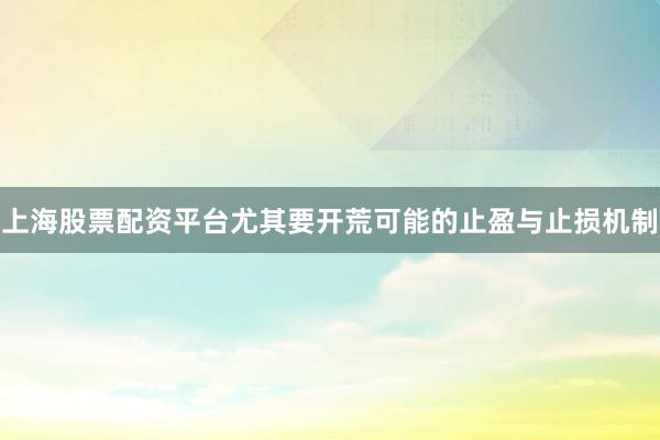 上海股票配资平台尤其要开荒可能的止盈与止损机制