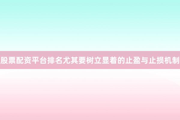 股票配资平台排名尤其要树立显着的止盈与止损机制