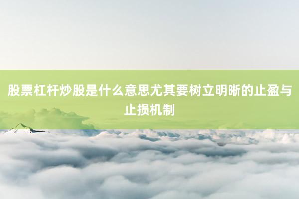 股票杠杆炒股是什么意思尤其要树立明晰的止盈与止损机制