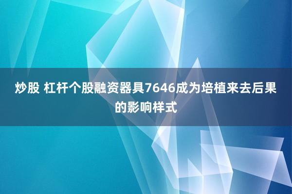炒股 杠杆个股融资器具7646成为培植来去后果的影响样式