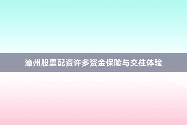 漳州股票配资许多资金保险与交往体验