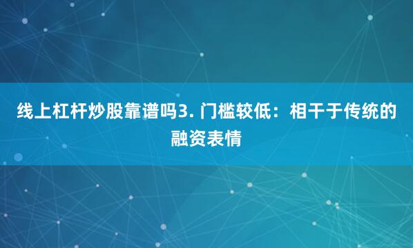 线上杠杆炒股靠谱吗3. 门槛较低：相干于传统的融资表情