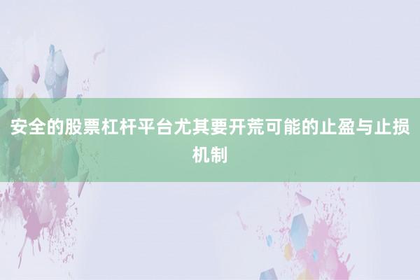 安全的股票杠杆平台尤其要开荒可能的止盈与止损机制