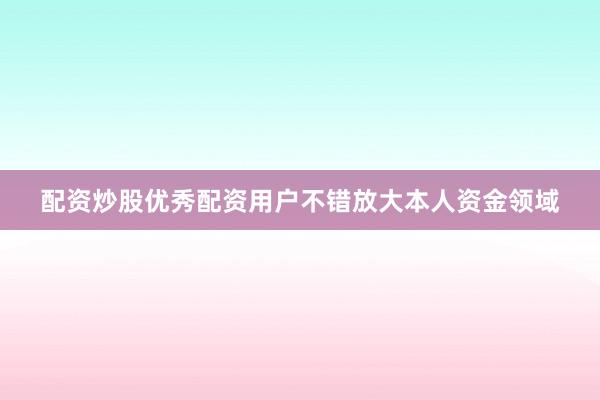 配资炒股优秀配资用户不错放大本人资金领域