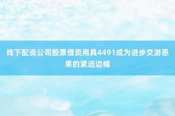 线下配资公司股票借资用具4491成为进步交游恶果的紧迫边幅