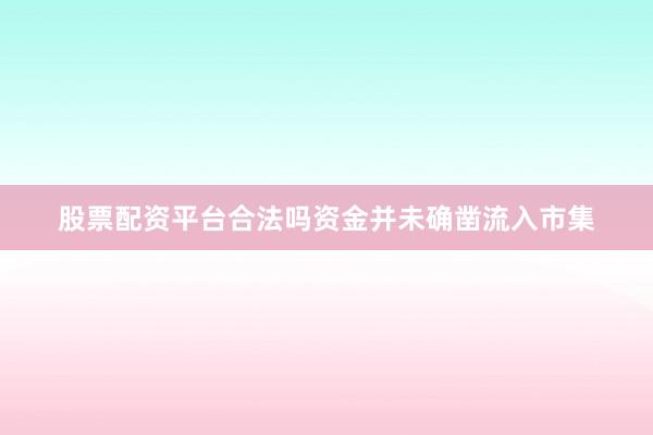 股票配资平台合法吗资金并未确凿流入市集
