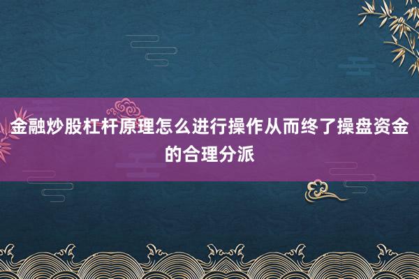 金融炒股杠杆原理怎么进行操作从而终了操盘资金的合理分派