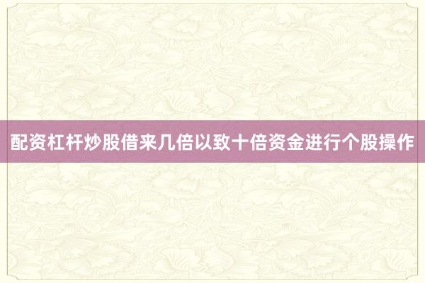 配资杠杆炒股借来几倍以致十倍资金进行个股操作