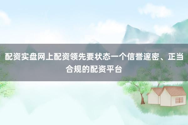 配资实盘网上配资领先要状态一个信誉邃密、正当合规的配资平台