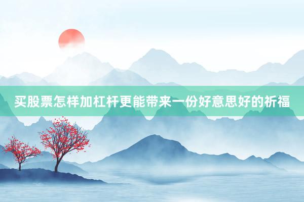 买股票怎样加杠杆更能带来一份好意思好的祈福