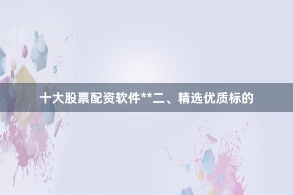 十大股票配资软件**二、精选优质标的