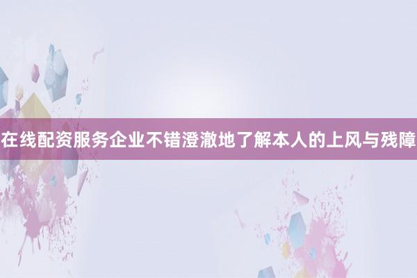 在线配资服务企业不错澄澈地了解本人的上风与残障