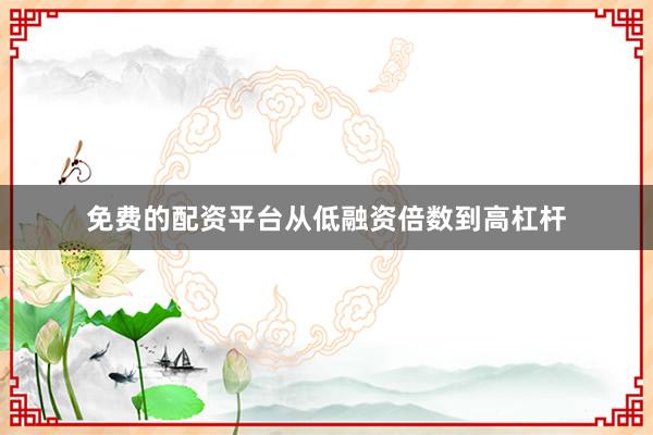 免费的配资平台从低融资倍数到高杠杆