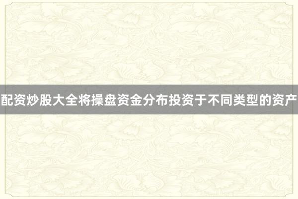 配资炒股大全将操盘资金分布投资于不同类型的资产