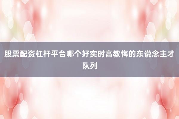 股票配资杠杆平台哪个好实时高教悔的东说念主才队列