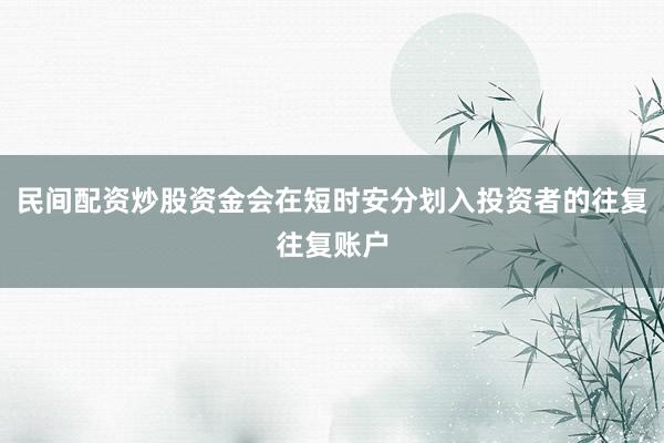民间配资炒股资金会在短时安分划入投资者的往复往复账户