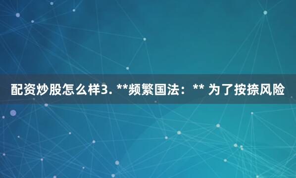 配资炒股怎么样3. **频繁国法：** 为了按捺风险