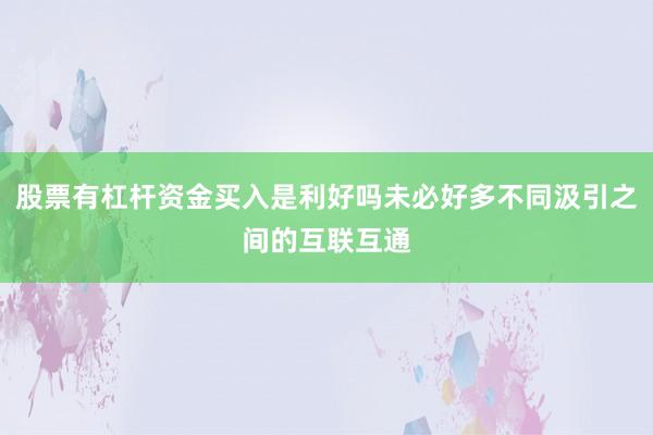 股票有杠杆资金买入是利好吗未必好多不同汲引之间的互联互通