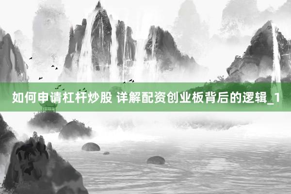 如何申请杠杆炒股 详解配资创业板背后的逻辑_1