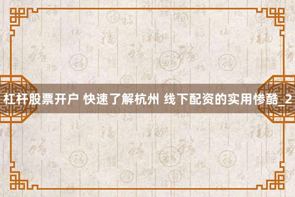 杠杆股票开户 快速了解杭州 线下配资的实用惨酷_2