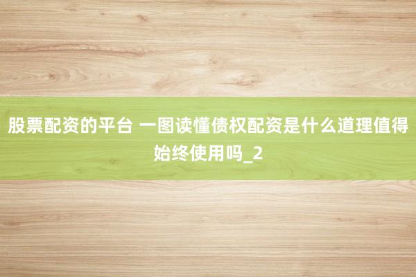 股票配资的平台 一图读懂债权配资是什么道理值得始终使用吗_2