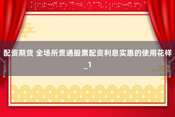 配资期货 全场所贯通股票配资利息实惠的使用花样_1