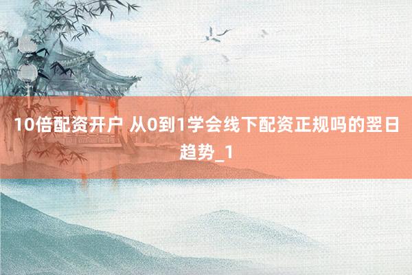 10倍配资开户 从0到1学会线下配资正规吗的翌日趋势_1