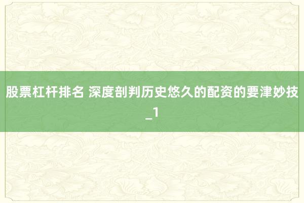 股票杠杆排名 深度剖判历史悠久的配资的要津妙技_1