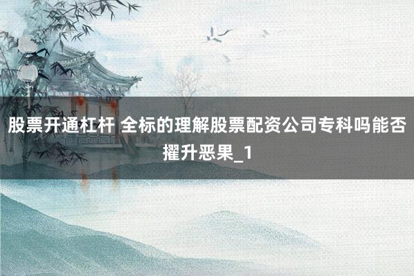 股票开通杠杆 全标的理解股票配资公司专科吗能否擢升恶果_1