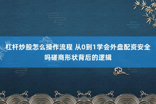 杠杆炒股怎么操作流程 从0到1学会外盘配资安全吗磋商形状背后的逻辑