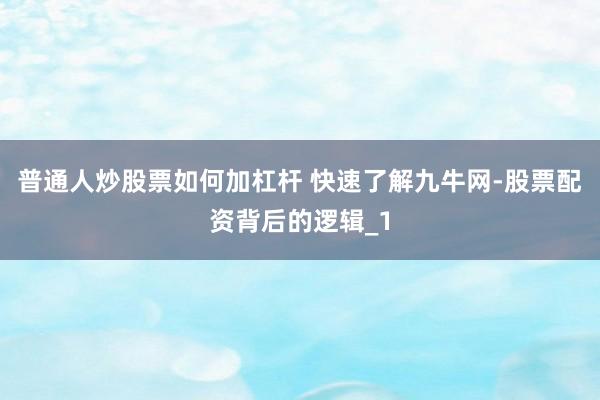 普通人炒股票如何加杠杆 快速了解九牛网-股票配资背后的逻辑_1