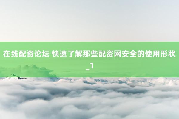在线配资论坛 快速了解那些配资网安全的使用形状_1
