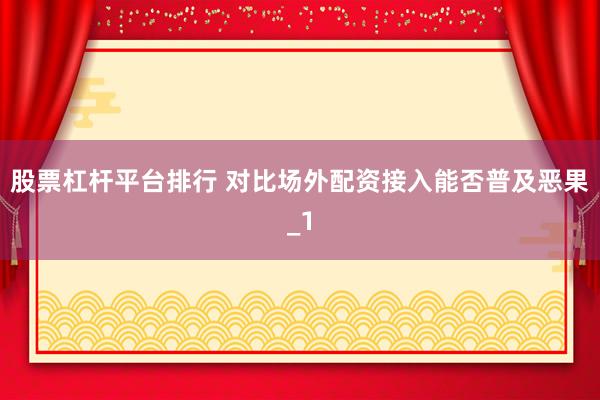 股票杠杆平台排行 对比场外配资接入能否普及恶果_1