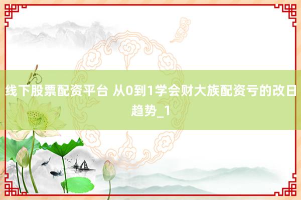 线下股票配资平台 从0到1学会财大族配资亏的改日趋势_1