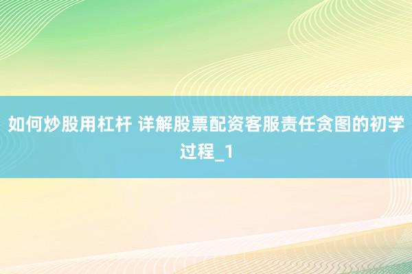 如何炒股用杠杆 详解股票配资客服责任贪图的初学过程_1