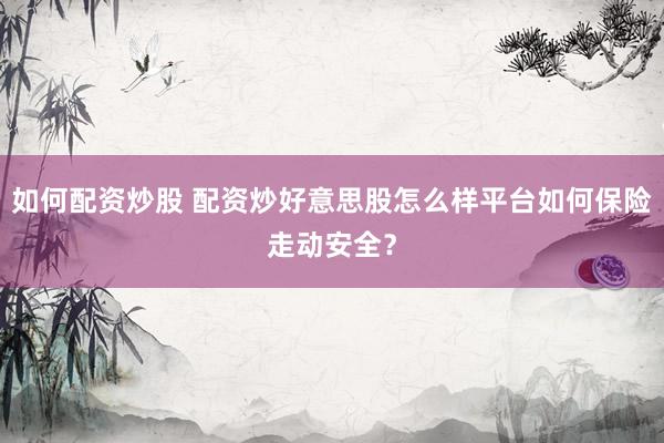 如何配资炒股 配资炒好意思股怎么样平台如何保险走动安全？